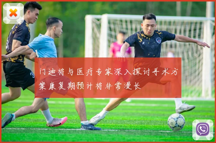 门迪将与医疗专家深入探讨手术方案康复期预计将非常漫长