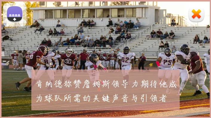 肯纳德称赞詹姆斯领导力期待他成为球队所需的关键声音与引领者