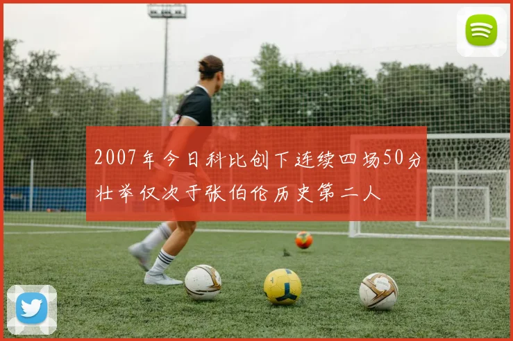 2007年今日科比创下连续四场50分壮举仅次于张伯伦历史第二人