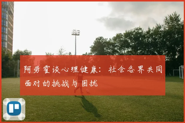 阿劳霍谈心理健康：社会各界共同面对的挑战与困扰