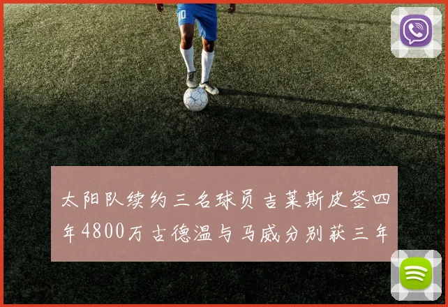 太阳队续约三名球员吉莱斯皮签四年4800万古德温与马威分别获三年合同