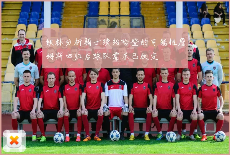 铁林分析骑士续约哈登的可能性詹姆斯回归后球队需求已改变