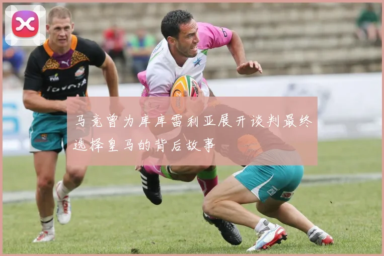 马竞曾为库库雷利亚展开谈判最终选择皇马的背后故事