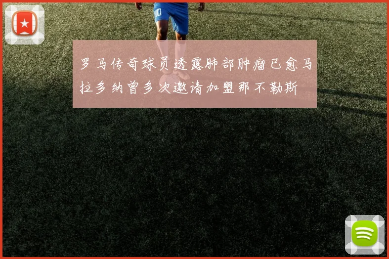 罗马传奇球员透露肺部肿瘤已愈马拉多纳曾多次邀请加盟那不勒斯