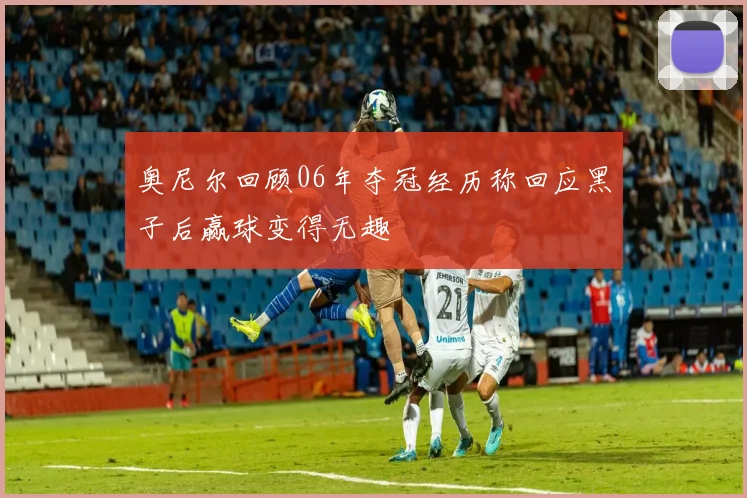 奥尼尔回顾06年夺冠经历称回应黑子后赢球变得无趣