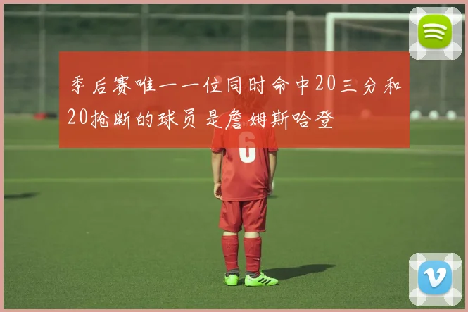 季后赛唯一一位同时命中20三分和20抢断的球员是詹姆斯哈登