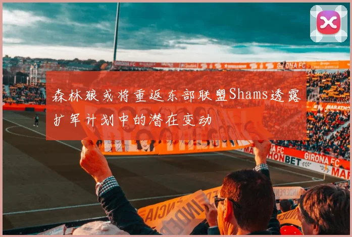 森林狼或将重返东部联盟Shams透露扩军计划中的潜在变动